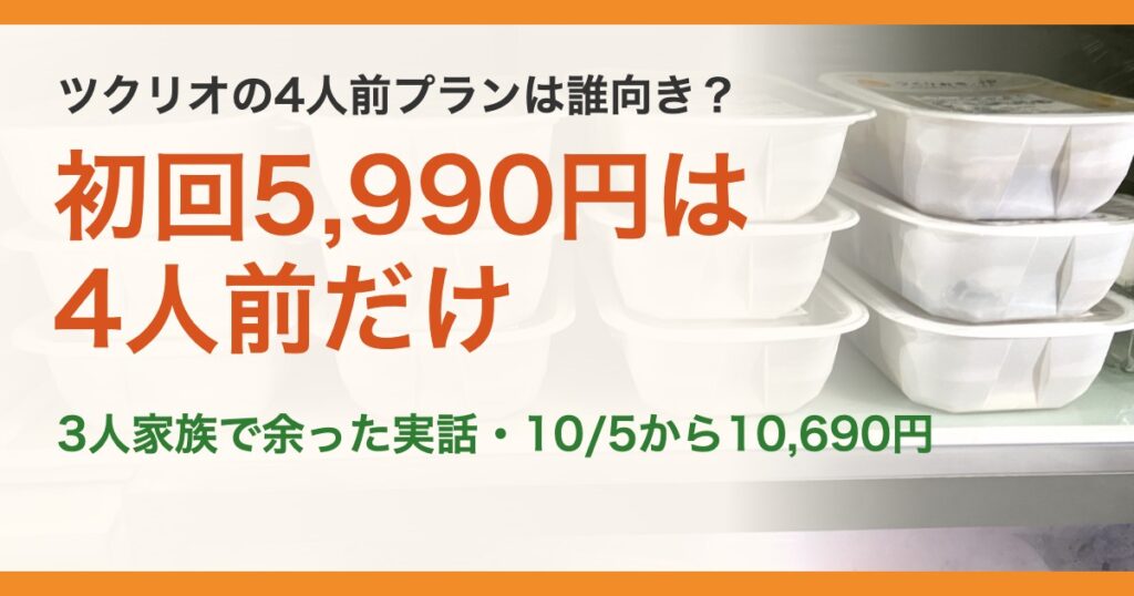 ツクリオの4人前プランは誰向き？。初回5,990円は4人前だけ。3人家族で余った実話・10/5から10,690円
