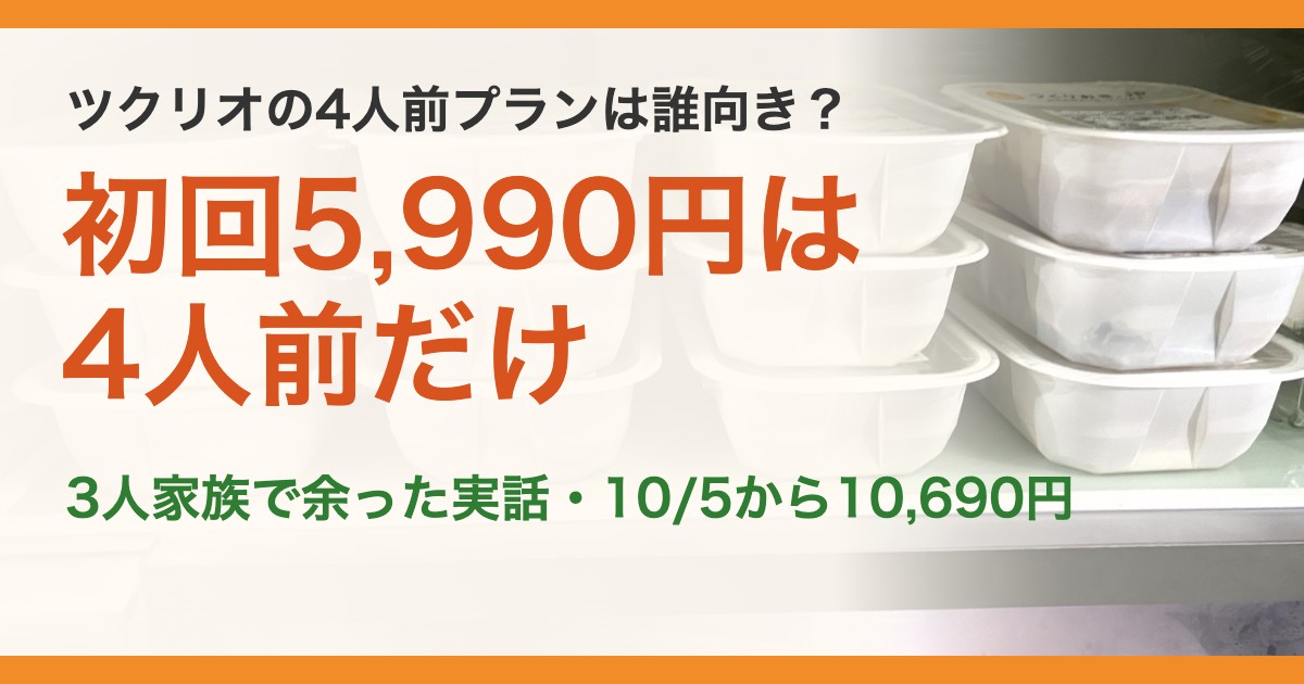 ツクリオの4人前プランは誰向き?。初回5,990円は4人前だけ。3人家族で余った実話・10/5から10,690円