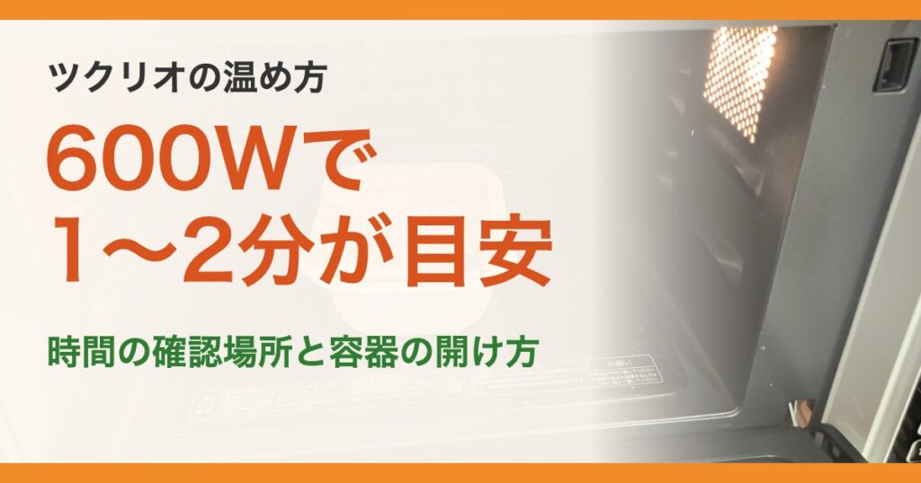 ツクリオの温め方。600Wで1〜2分が目安。時間の確認場所と容器の開け方