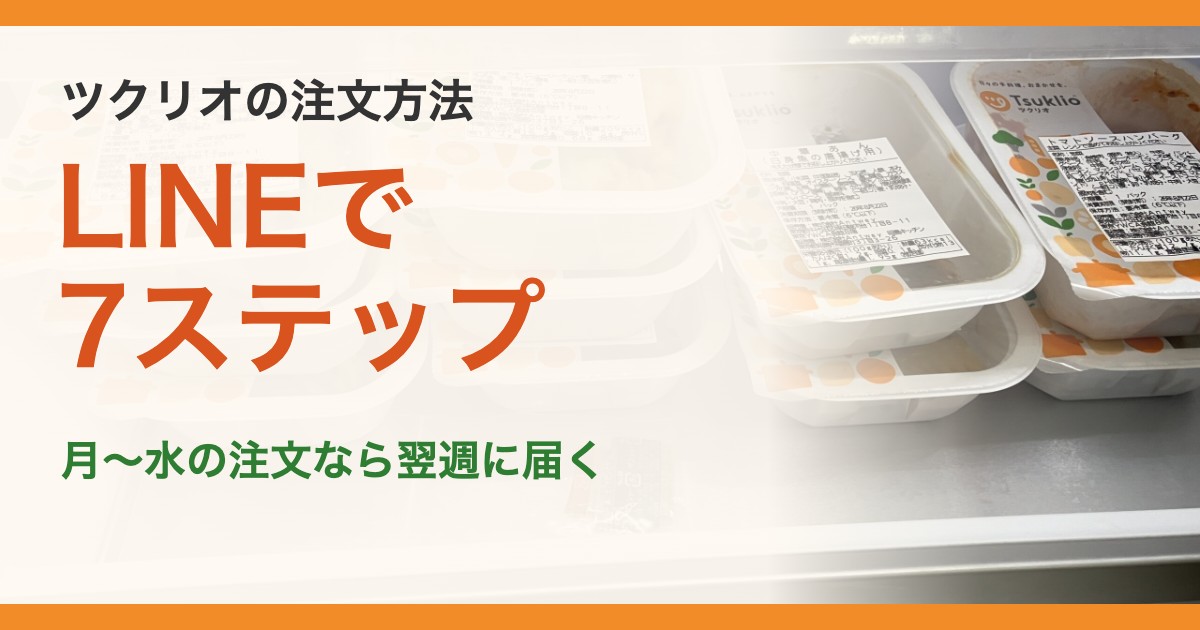 ツクリオの注文方法。LINEで7ステップ。月〜水の注文なら翌週に届く