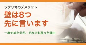 ツクリオのデメリット。壁は8つ先に言います。一度やめた父が、それでも戻った理由