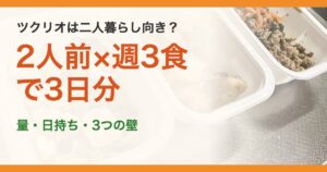 ツクリオは二人暮らし向き？。2人前×週3食で3日分。量・日持ち・3つの壁