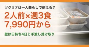 ツクリオは一人暮らしで使える？。2人前×週3食7,990円から。壁は日持ち4日と手渡し受け取り