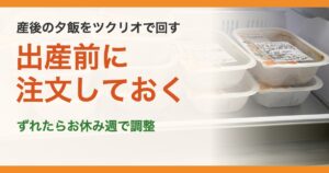 産後の夕飯をツクリオで回す。出産前に注文しておく。ずれたらお休み週で調整