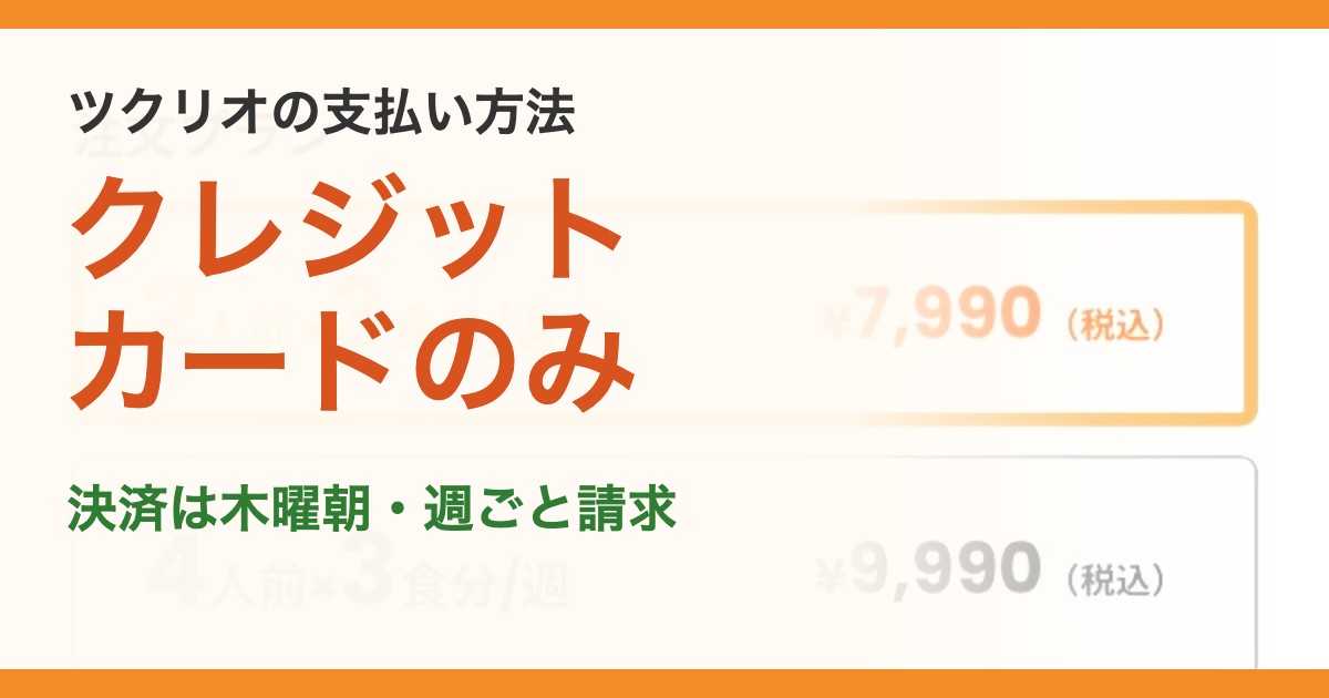 ツクリオの支払い方法。クレジットカードのみ。決済は木曜朝・週ごと請求