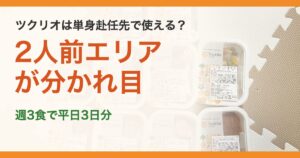 ツクリオは単身赴任先で使える？。2人前エリアが分かれ目。週3食で平日3日分
