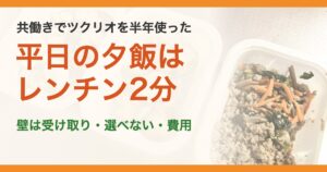 共働きでツクリオを半年使った。平日の夕飯はレンチン2分。壁は受け取り・選べない・費用