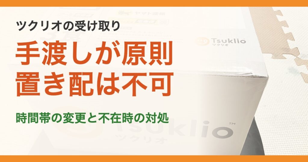 ツクリオの受け取り。手渡しが原則置き配は不可。時間帯の変更と不在時の対処