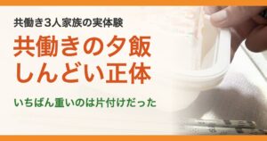 共働き3人家族の実体験。共働きの夕飯しんどい正体。いちばん重いのは片付けだった